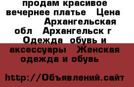 продам красивое вечернее платье › Цена ­ 3 000 - Архангельская обл., Архангельск г. Одежда, обувь и аксессуары » Женская одежда и обувь   